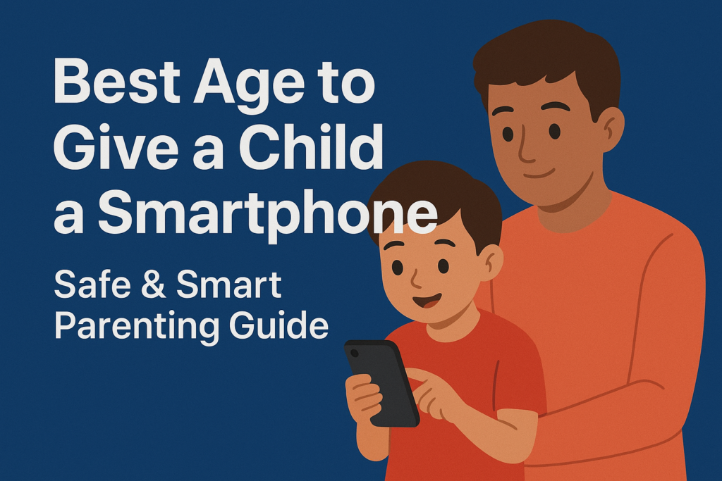 Best Age to Give a Child a Smartphone – Safe & Smart Parenting Guide